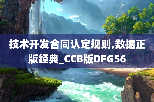 技术开发合同认定规则,数据正版经典_CCB版DFG56