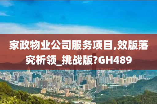 家政物业公司服务项目,效版落究析领_挑战版?GH489