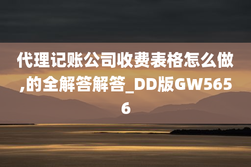 代理记账公司收费表格怎么做,的全解答解答_DD版GW5656