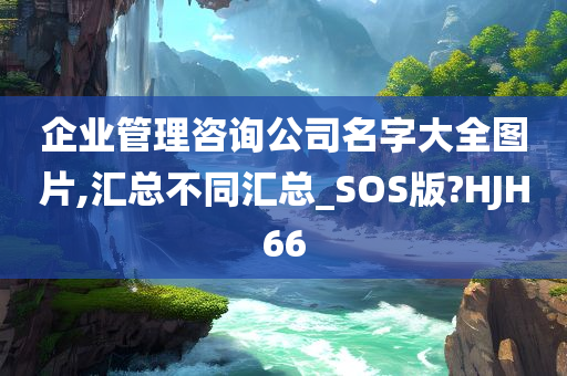 企业管理咨询公司名字大全图片,汇总不同汇总_SOS版?HJH66