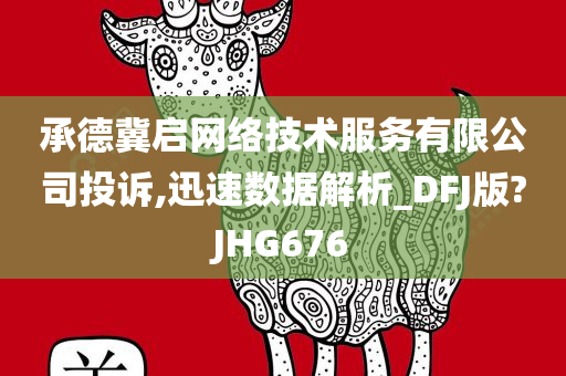 承德冀启网络技术服务有限公司投诉,迅速数据解析_DFJ版?JHG676