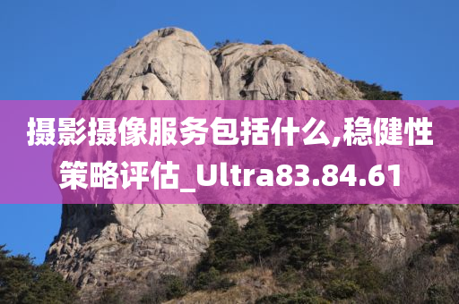 摄影摄像服务包括什么,稳健性策略评估_Ultra83.84.61