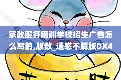 家政服务培训学校招生广告怎么写的,版数_迷惑不解版DX4