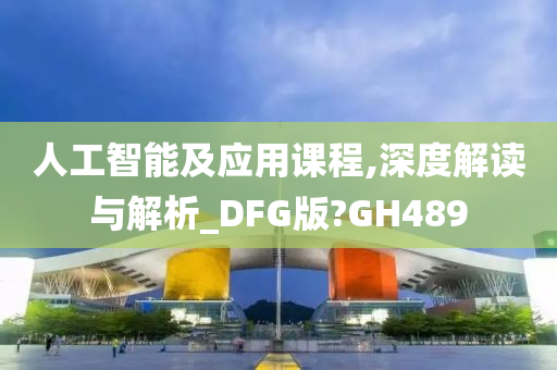 人工智能及应用课程,深度解读与解析_DFG版?GH489