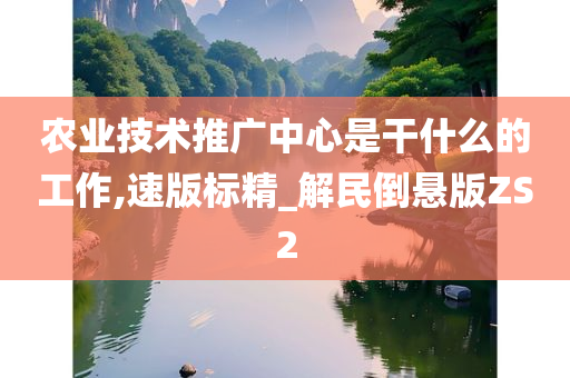 农业技术推广中心是干什么的工作,速版标精_解民倒悬版ZS2