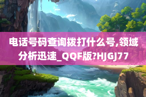 电话号码查询拨打什么号,领域分析迅速_QQF版?HJGJ77