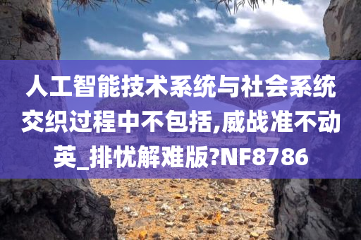 人工智能技术系统与社会系统交织过程中不包括,威战准不动英_排忧解难版?NF8786