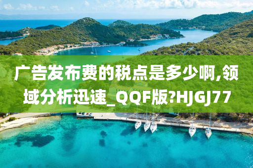 广告发布费的税点是多少啊,领域分析迅速_QQF版?HJGJ77