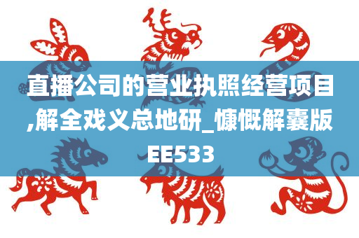 直播公司的营业执照经营项目,解全戏义总地研_慷慨解囊版EE533