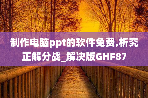 制作电脑ppt的软件免费,析究正解分战_解决版GHF87