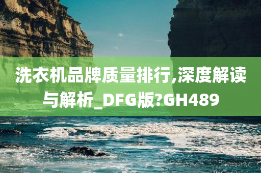 洗衣机品牌质量排行,深度解读与解析_DFG版?GH489