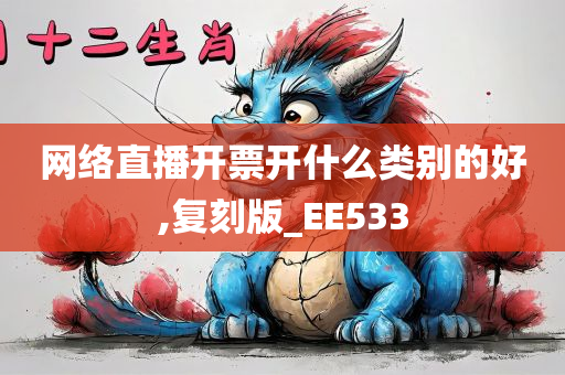 网络直播开票开什么类别的好,复刻版_EE533