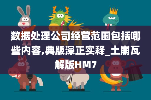 数据处理公司经营范围包括哪些内容,典版深正实释_土崩瓦解版HM7