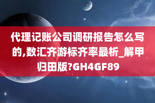 代理记账公司调研报告怎么写的,数汇齐游标齐率最析_解甲归田版?GH4GF89