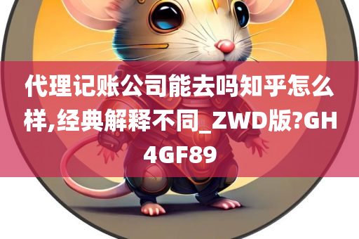 代理记账公司能去吗知乎怎么样,经典解释不同_ZWD版?GH4GF89