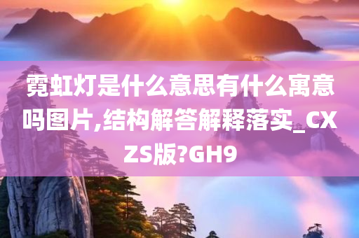 霓虹灯是什么意思有什么寓意吗图片,结构解答解释落实_CXZS版?GH9