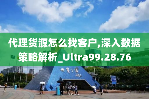 代理货源怎么找客户,深入数据策略解析_Ultra99.28.76