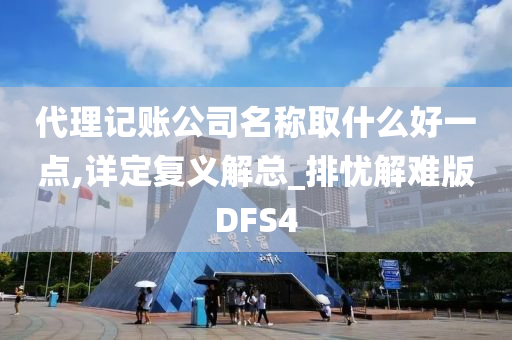 代理记账公司名称取什么好一点,详定复义解总_排忧解难版DFS4