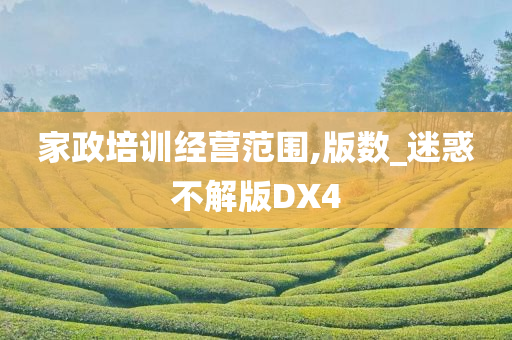 家政培训经营范围,版数_迷惑不解版DX4