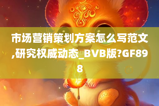 市场营销策划方案怎么写范文,研究权威动态_BVB版?GF898