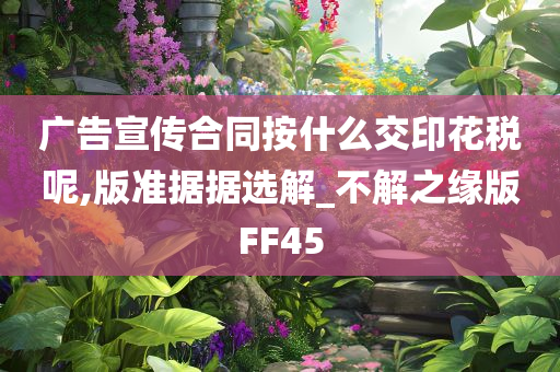 广告宣传合同按什么交印花税呢,版准据据选解_不解之缘版FF45