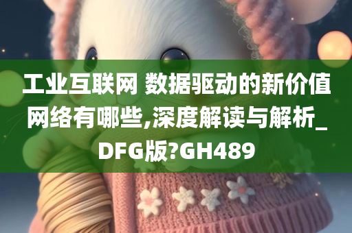 工业互联网 数据驱动的新价值网络有哪些,深度解读与解析_DFG版?GH489