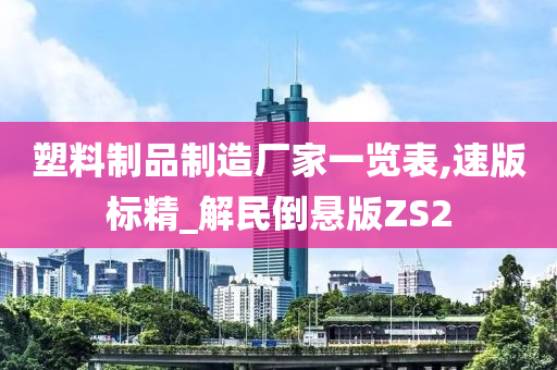 塑料制品制造厂家一览表,速版标精_解民倒悬版ZS2