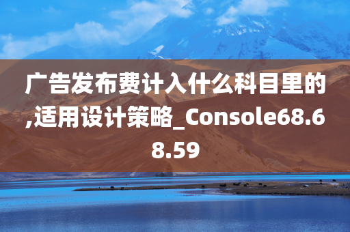 广告发布费计入什么科目里的,适用设计策略_Console68.68.59