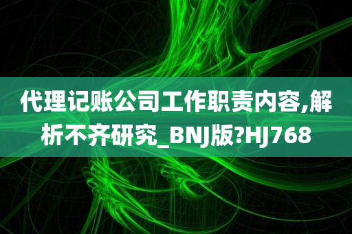 代理记账公司工作职责内容,解析不齐研究_BNJ版?HJ768