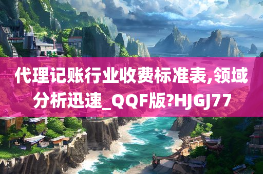 代理记账行业收费标准表,领域分析迅速_QQF版?HJGJ77