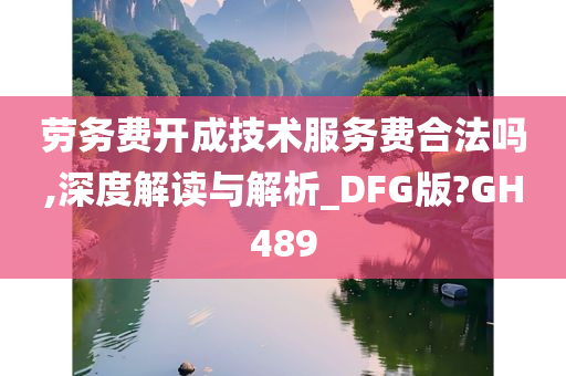 劳务费开成技术服务费合法吗,深度解读与解析_DFG版?GH489