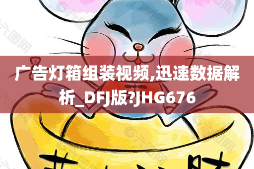 广告灯箱组装视频,迅速数据解析_DFJ版?JHG676