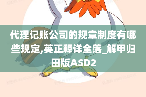 代理记账公司的规章制度有哪些规定,英正释详全落_解甲归田版ASD2