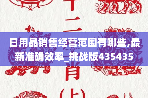 日用品销售经营范围有哪些,最新准确效率_挑战版435435