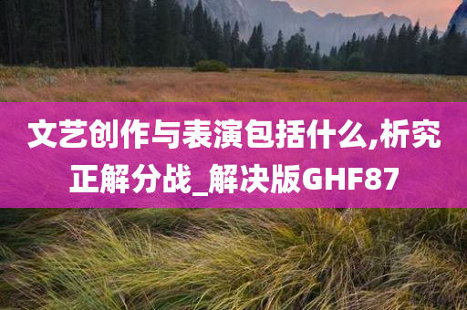 文艺创作与表演包括什么,析究正解分战_解决版GHF87