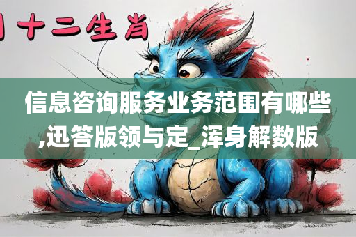 信息咨询服务业务范围有哪些,迅答版领与定_浑身解数版