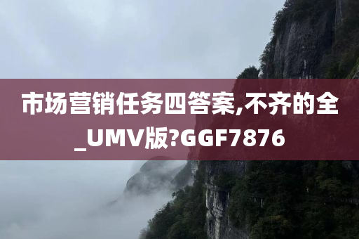 市场营销任务四答案,不齐的全_UMV版?GGF7876