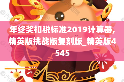 年终奖扣税标准2019计算器,精英版挑战版复刻版_精英版4545