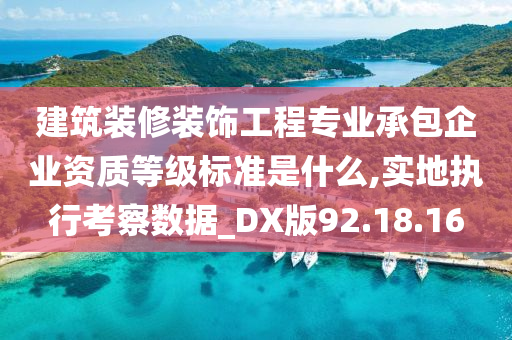 建筑装修装饰工程专业承包企业资质等级标准是什么,实地执行考察数据_DX版92.18.16