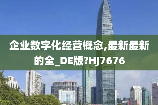 企业数字化经营概念,最新最新的全_DE版?HJ7676