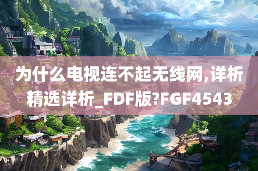 为什么电视连不起无线网,详析精选详析_FDF版?FGF4543