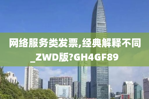 网络服务类发票,经典解释不同_ZWD版?GH4GF89