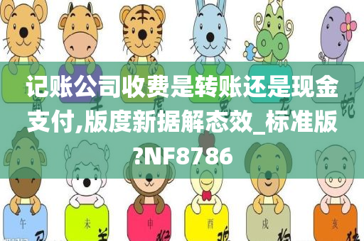 记账公司收费是转账还是现金支付,版度新据解态效_标准版?NF8786