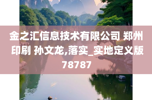 金之汇信息技术有限公司 郑州 印刷 孙文龙,落实_实地定义版78787