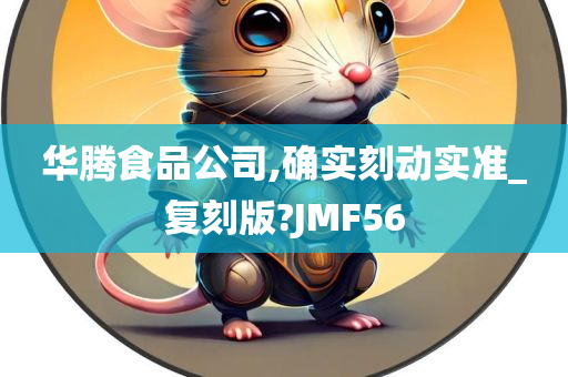 华腾食品公司,确实刻动实准_复刻版?JMF56