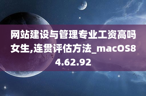 网站建设与管理专业工资高吗女生,连贯评估方法_macOS84.62.92