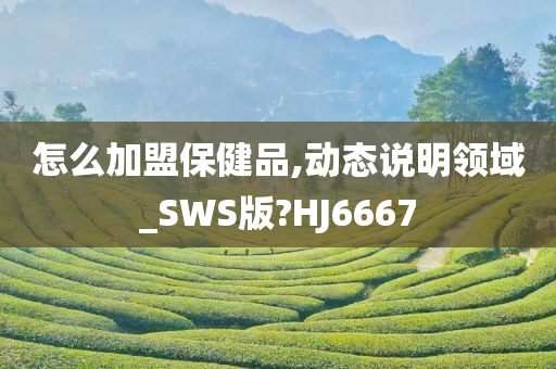 怎么加盟保健品,动态说明领域_SWS版?HJ6667