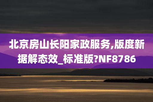 北京房山长阳家政服务,版度新据解态效_标准版?NF8786