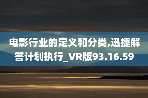 电影行业的定义和分类,迅捷解答计划执行_VR版93.16.59