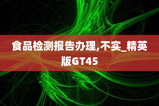 食品检测报告办理,不实_精英版GT45